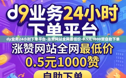 dy业务24小时下单平台-涨赞网站全网最低价-0.5元1000赞自助下单