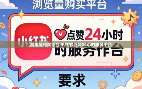 浏览量购买平台 小红书点赞24小时服务平台