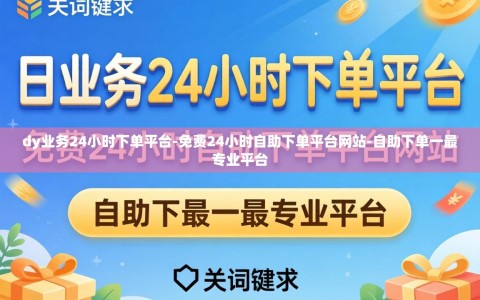 dy业务24小时下单平台-免费24小时自助下单平台网站-自助下单一最专业平台