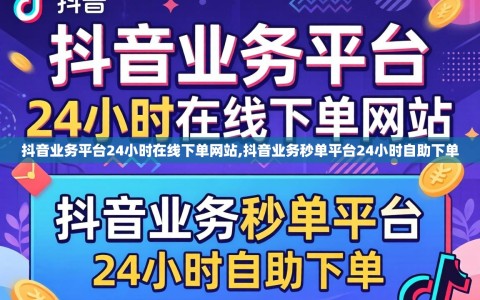 抖音业务平台24小时在线下单网站,抖音业务秒单平台24小时自助下单