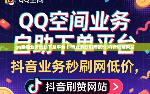 qq空间业务自助下单平台 抖音业务秒刷网低价,抖音刷赞网站