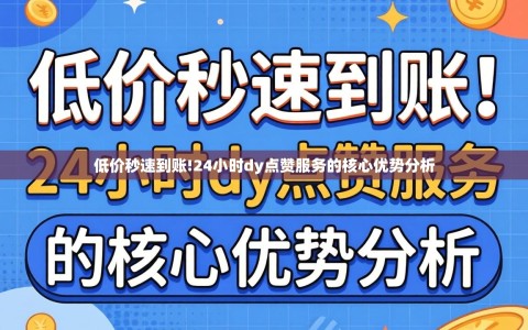 低价秒速到账!24小时dy点赞服务的核心优势分析
