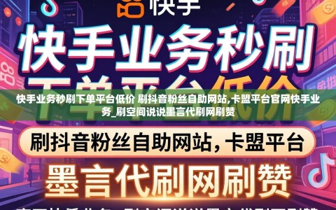 快手业务秒刷下单平台低价 刷抖音粉丝自助网站,卡盟平台官网快手业务_刷空间说说墨言代刷网刷赞