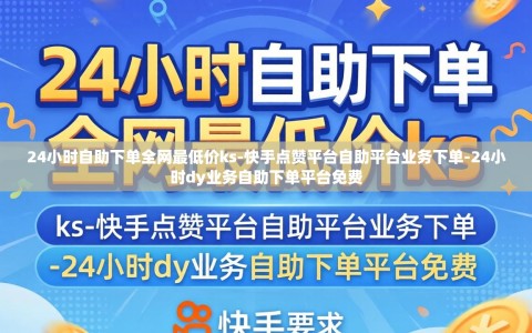 24小时自助下单全网最低价ks-快手点赞平台自助平台业务下单-24小时dy业务自助下单平台免费
