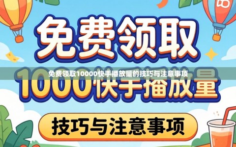 免费领取10000快手播放量的技巧与注意事项