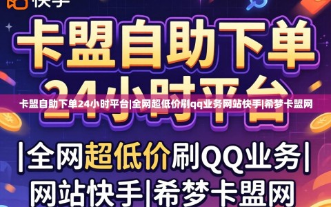 卡盟自助下单24小时平台|全网超低价刷qq业务网站快手|希梦卡盟网