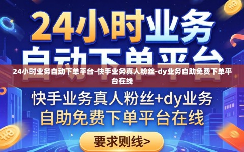 24小时业务自动下单平台-快手业务真人粉丝-dy业务自助免费下单平台在线