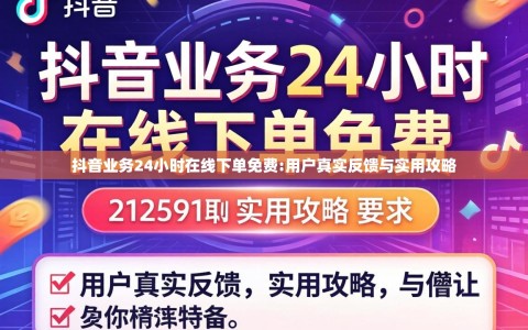 抖音业务24小时在线下单免费:用户真实反馈与实用攻略