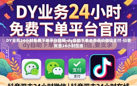 DY业务24小时免费下单平台官网-dy自助下单业务低价微信支付-抖音双击24小时在线