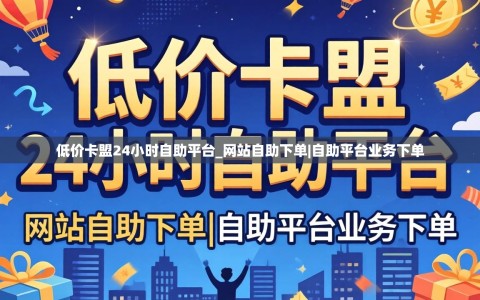 低价卡盟24小时自助平台_网站自助下单|自助平台业务下单