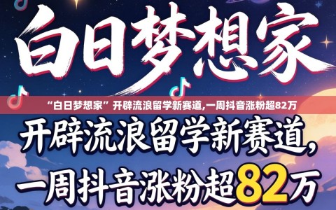 “白日梦想家”开辟流浪留学新赛道,一周抖音涨粉超82万