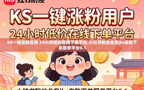 KS一键涨粉应用 24小时低价在线下单平台,小红书粉丝业务|ks自助下单服务平台0.1