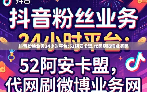抖音粉丝业务24小时平台:52阿安卡盟,代网刷微博业务网