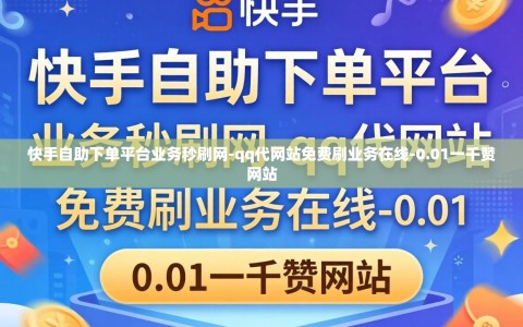 快手自助下单平台业务秒刷网-qq代网站免费刷业务在线-0.01一千赞网站