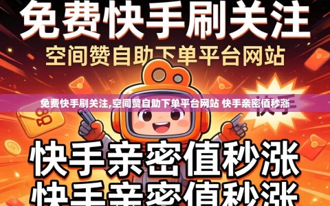 免费快手刷关注,空间赞自助下单平台网站 快手亲密值秒涨