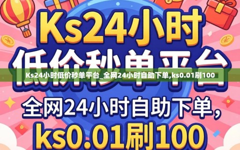 Ks24小时低价秒单平台_全网24小时自助下单,ks0.01刷100