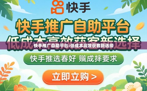 快手推广自助平台:低成本高效获客新选择