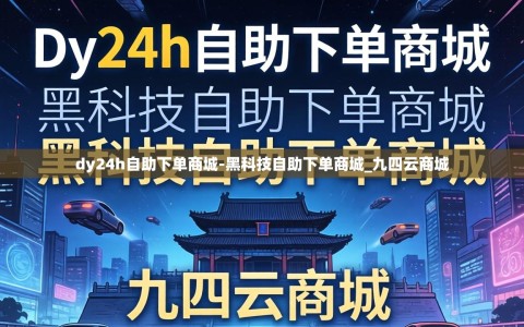dy24h自助下单商城-黑科技自助下单商城_九四云商城