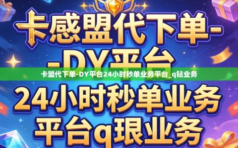 卡盟代下单-DY平台24小时秒单业务平台_q钻业务