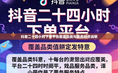 抖音二十四小时下单平台覆盖品类与服务特点说明