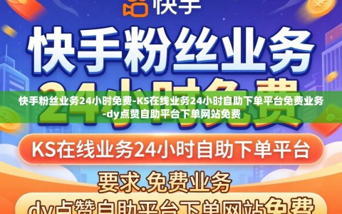 快手粉丝业务24小时免费-KS在线业务24小时自助下单平台免费业务-dy点赞自助平台下单网站免费
