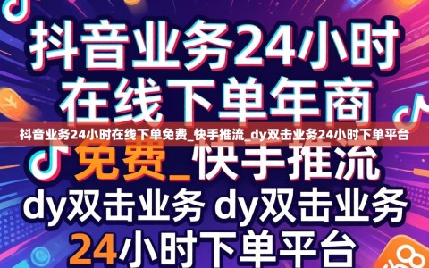 抖音业务24小时在线下单免费_快手推流_dy双击业务24小时下单平台