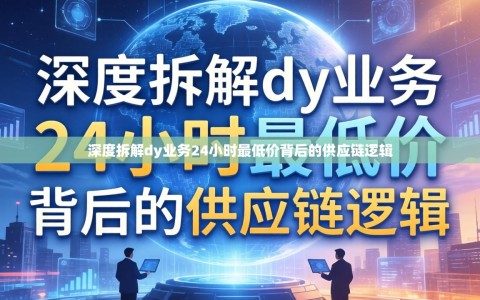 深度拆解dy业务24小时最低价背后的供应链逻辑