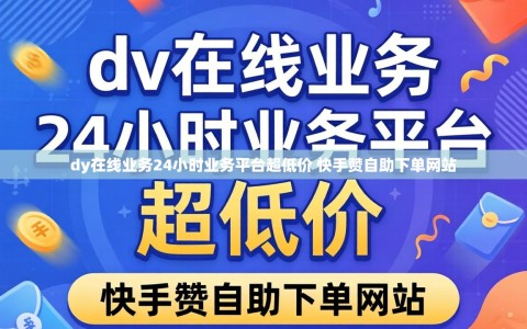 dy在线业务24小时业务平台超低价 快手赞自助下单网站