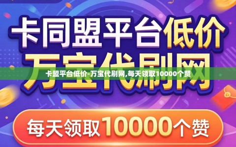 卡盟平台低价-万宝代刷网,每天领取10000个赞