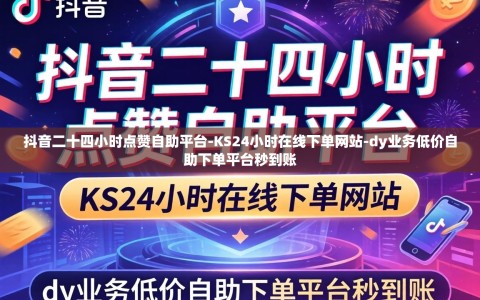 抖音二十四小时点赞自助平台-KS24小时在线下单网站-dy业务低价自助下单平台秒到账