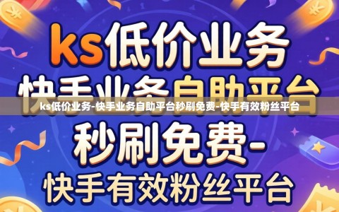 ks低价业务-快手业务自助平台秒刷免费-快手有效粉丝平台