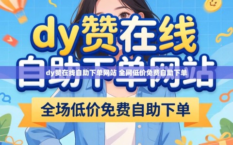 dy赞在线自助下单网站 全网低价免费自助下单