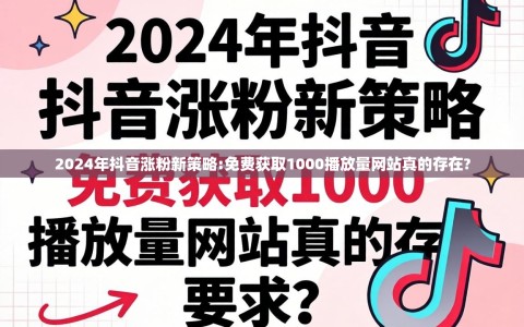 2024年抖音涨粉新策略:免费获取1000播放量网站真的存在?