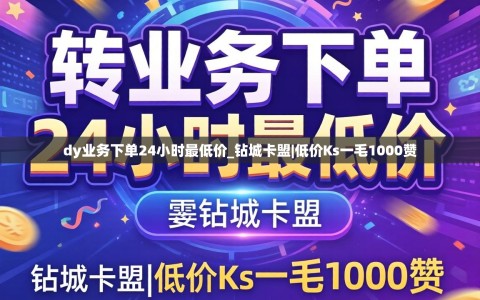 dy业务下单24小时最低价_钻城卡盟|低价Ks一毛1000赞