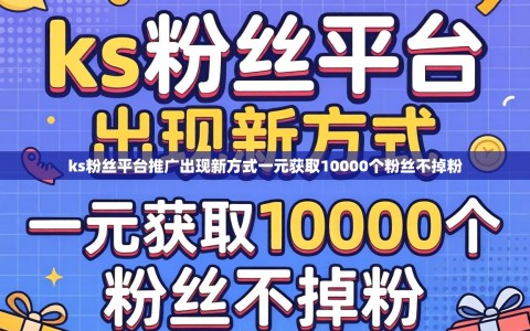 ks粉丝平台推广出现新方式一元获取10000个粉丝不掉粉
