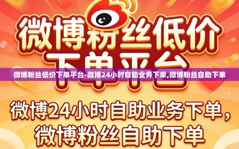 微博粉丝低价下单平台-微博24小时自助业务下单,微博粉丝自助下单