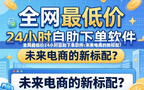 全网最低价24小时自助下单软件:未来电商的新标配?