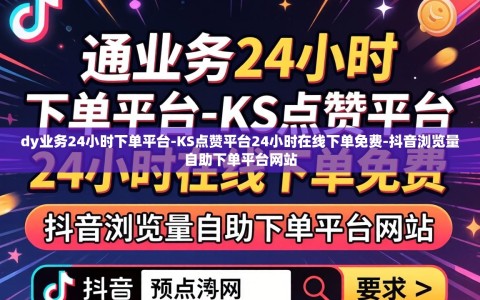 dy业务24小时下单平台-KS点赞平台24小时在线下单免费-抖音浏览量自助下单平台网站