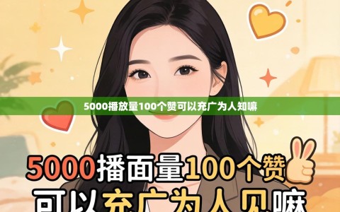 5000播放量100个赞可以充广为人知嘛