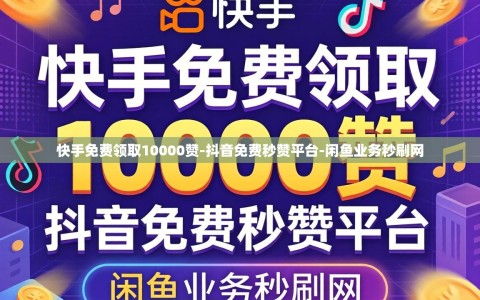快手免费领取10000赞-抖音免费秒赞平台-闲鱼业务秒刷网
