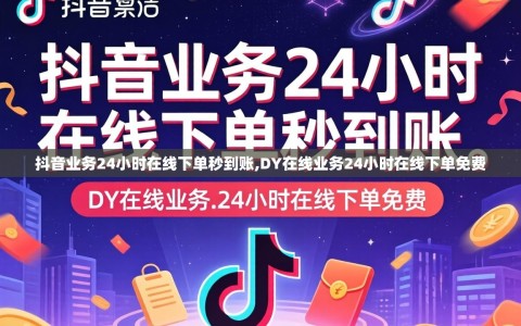 抖音业务24小时在线下单秒到账,DY在线业务24小时在线下单免费