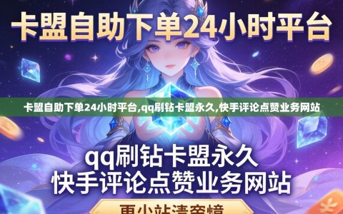 卡盟自助下单24小时平台,qq刷钻卡盟永久,快手评论点赞业务网站