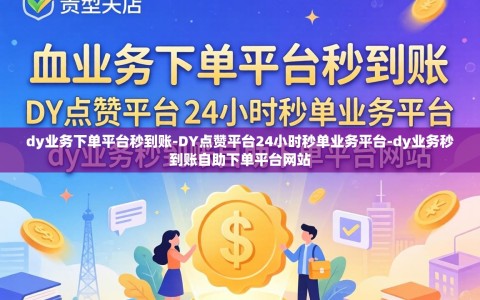 dy业务下单平台秒到账-DY点赞平台24小时秒单业务平台-dy业务秒到账自助下单平台网站