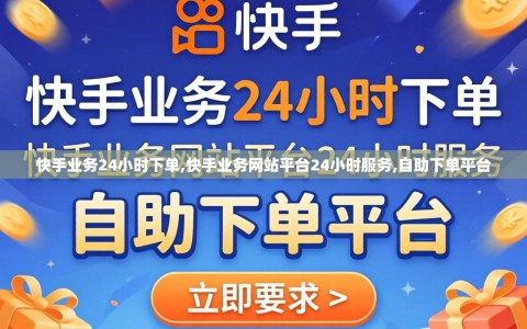 快手业务24小时下单,快手业务网站平台24小时服务,自助下单平台