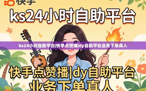 ks24小时自助平台|快手点赞播|dy自助平台业务下单真人