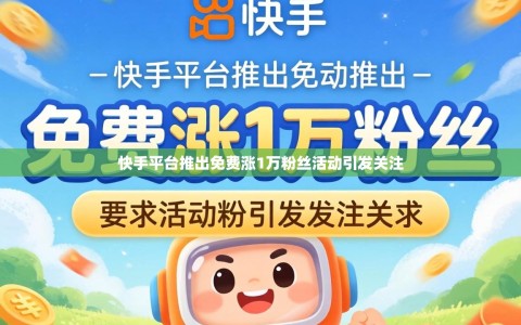 快手平台推出免费涨1万粉丝活动引发关注