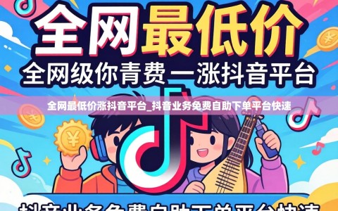 全网最低价涨抖音平台_抖音业务免费自助下单平台快速