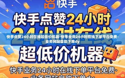 快手点赞24小时在线超低价机器-快手业务24小时在线下单平台免费-业务网站自助下单dy