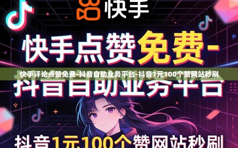 快手评论点赞免费-抖音自助业务平台-抖音1元100个赞网站秒刷
