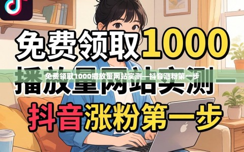 免费领取1000播放量网站实测—抖音涨粉第一步